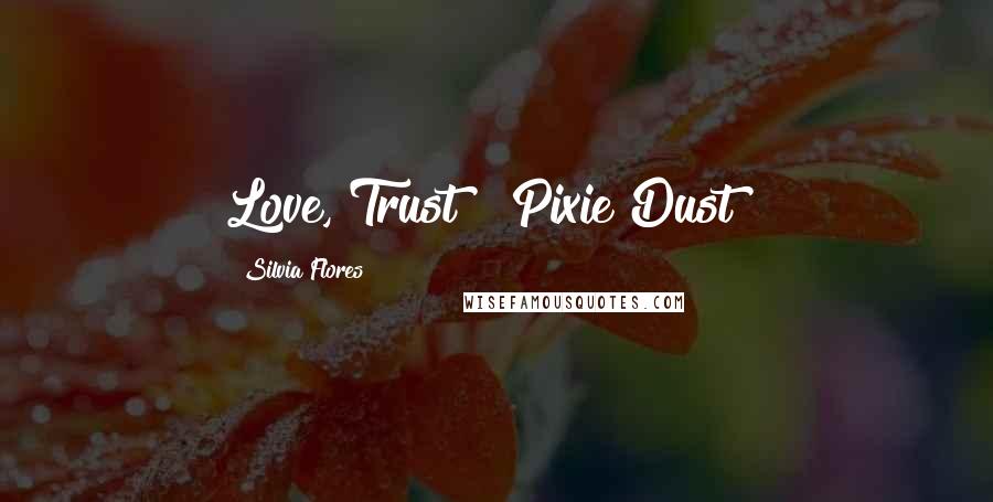 Silvia Flores Quotes: Love, Trust & Pixie Dust !