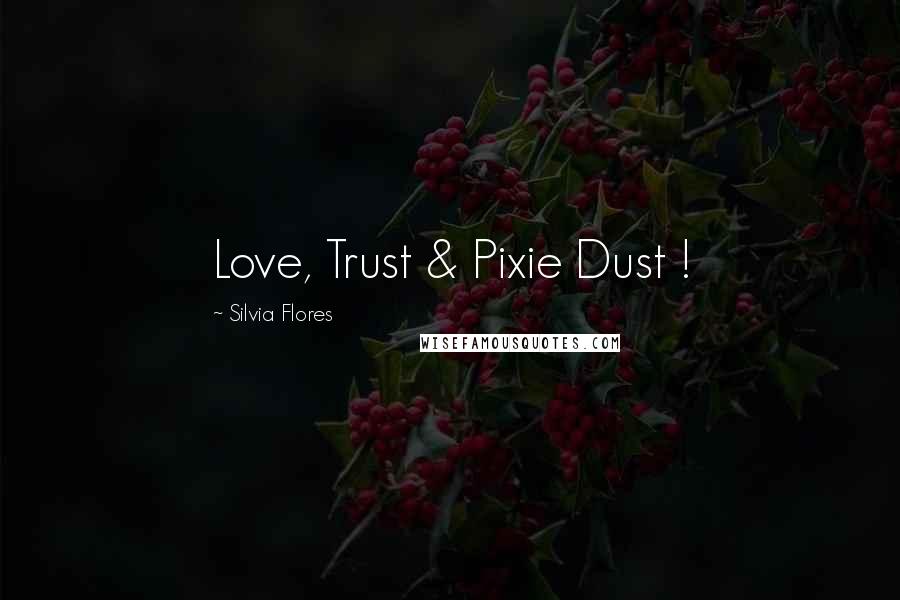 Silvia Flores Quotes: Love, Trust & Pixie Dust !