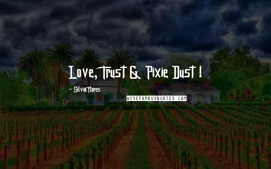 Silvia Flores Quotes: Love, Trust & Pixie Dust !