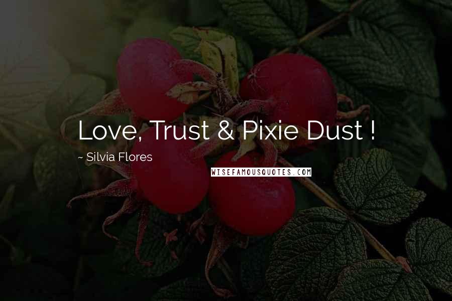 Silvia Flores Quotes: Love, Trust & Pixie Dust !