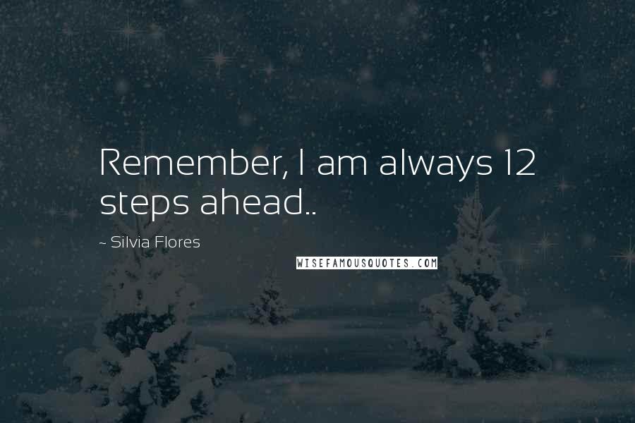 Silvia Flores Quotes: Remember, I am always 12 steps ahead..