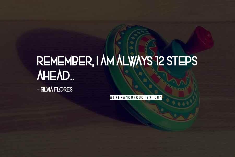 Silvia Flores Quotes: Remember, I am always 12 steps ahead..