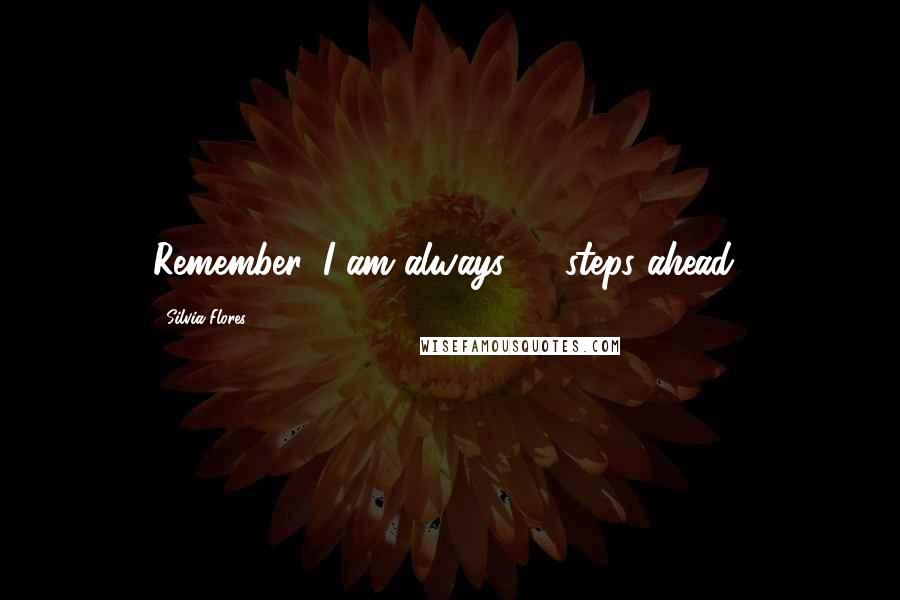 Silvia Flores Quotes: Remember, I am always 12 steps ahead..