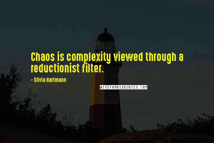 Silvia Hartmann Quotes: Chaos is complexity viewed through a reductionist filter.