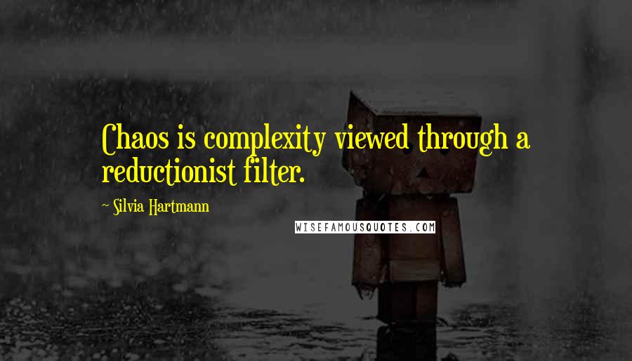 Silvia Hartmann Quotes: Chaos is complexity viewed through a reductionist filter.