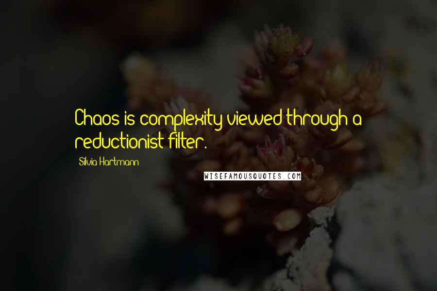 Silvia Hartmann Quotes: Chaos is complexity viewed through a reductionist filter.