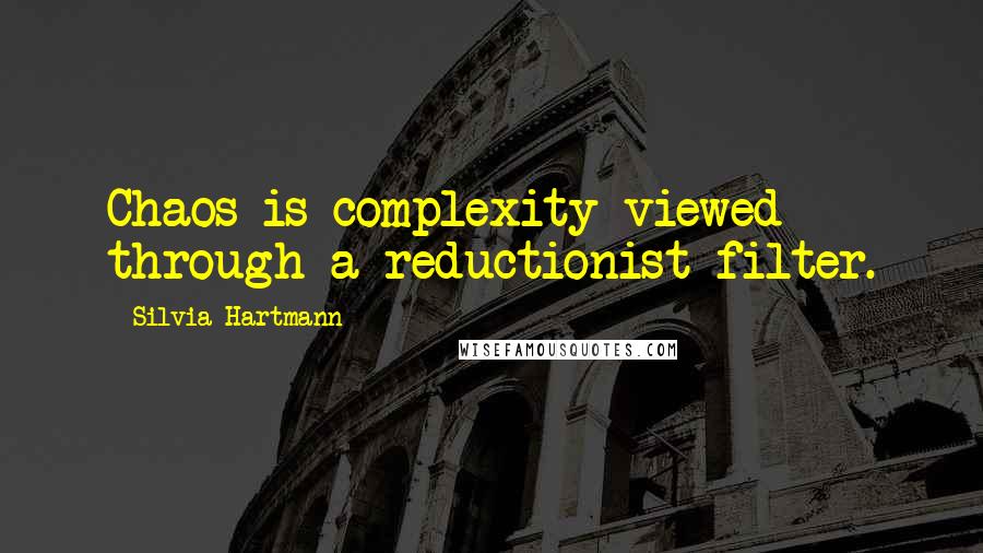 Silvia Hartmann Quotes: Chaos is complexity viewed through a reductionist filter.