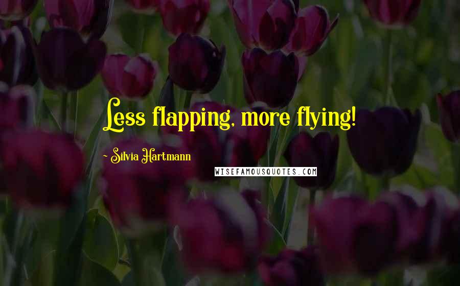 Silvia Hartmann Quotes: Less flapping, more flying!