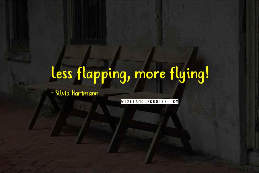 Silvia Hartmann Quotes: Less flapping, more flying!