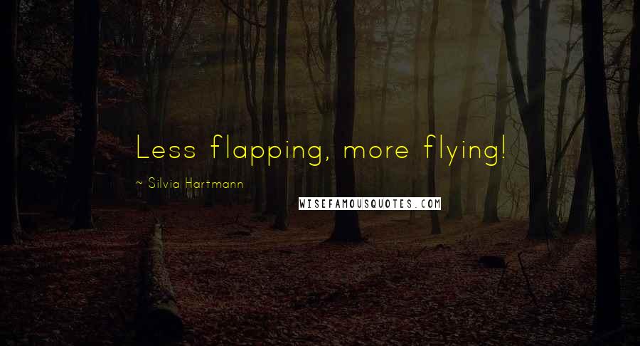Silvia Hartmann Quotes: Less flapping, more flying!