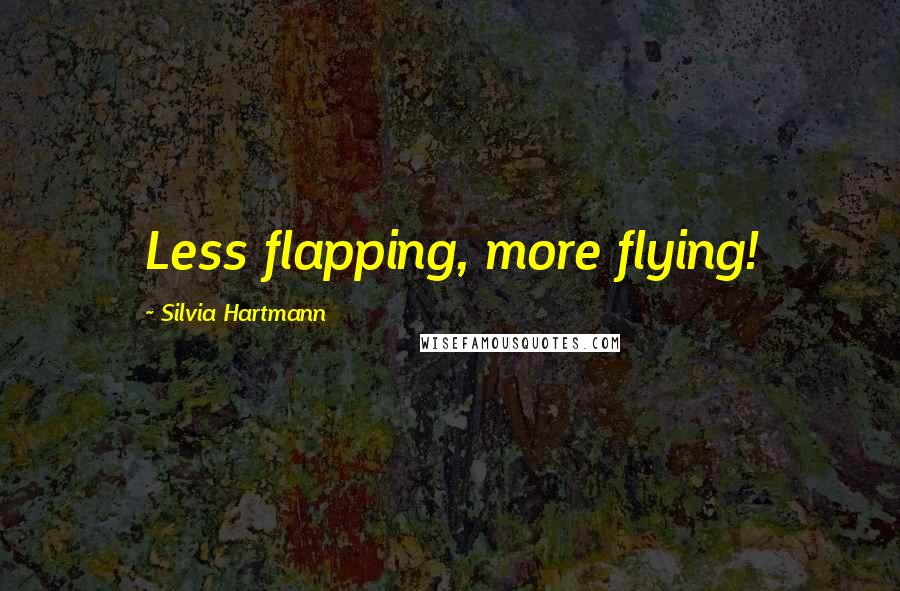 Silvia Hartmann Quotes: Less flapping, more flying!