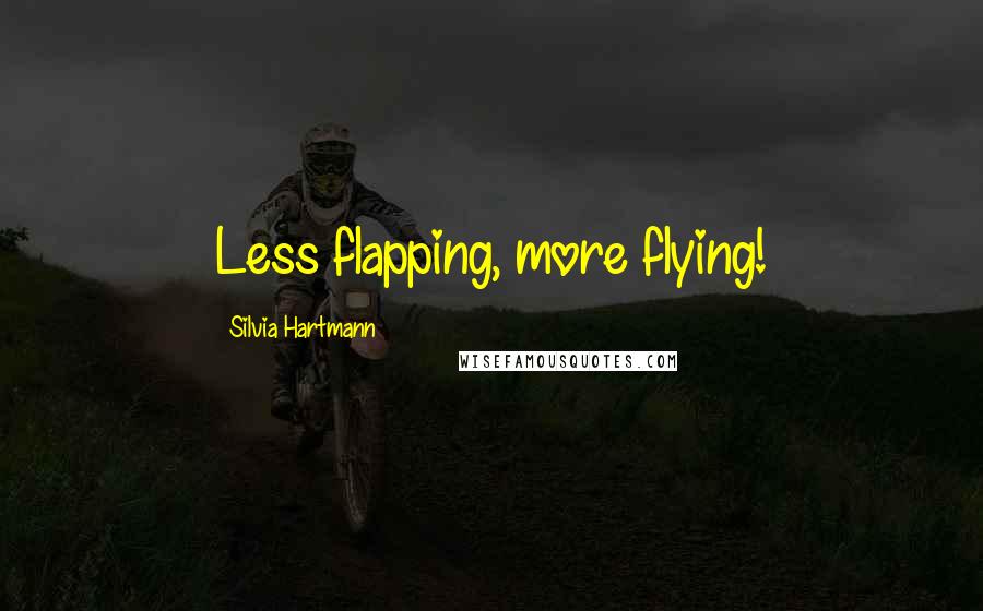 Silvia Hartmann Quotes: Less flapping, more flying!