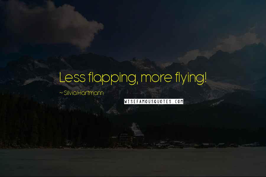 Silvia Hartmann Quotes: Less flapping, more flying!