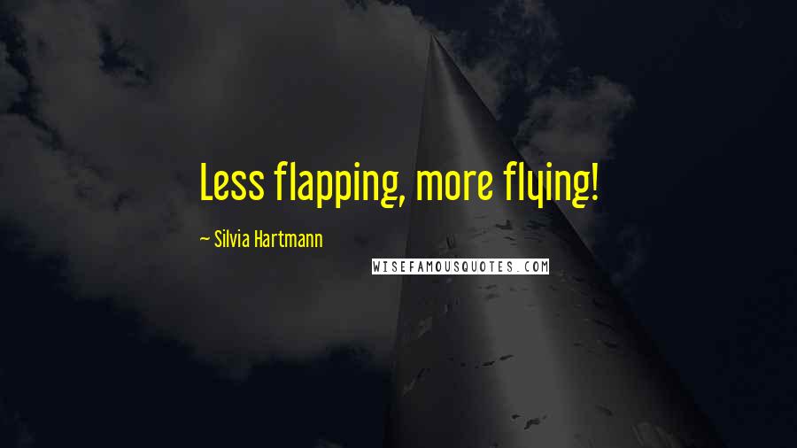 Silvia Hartmann Quotes: Less flapping, more flying!