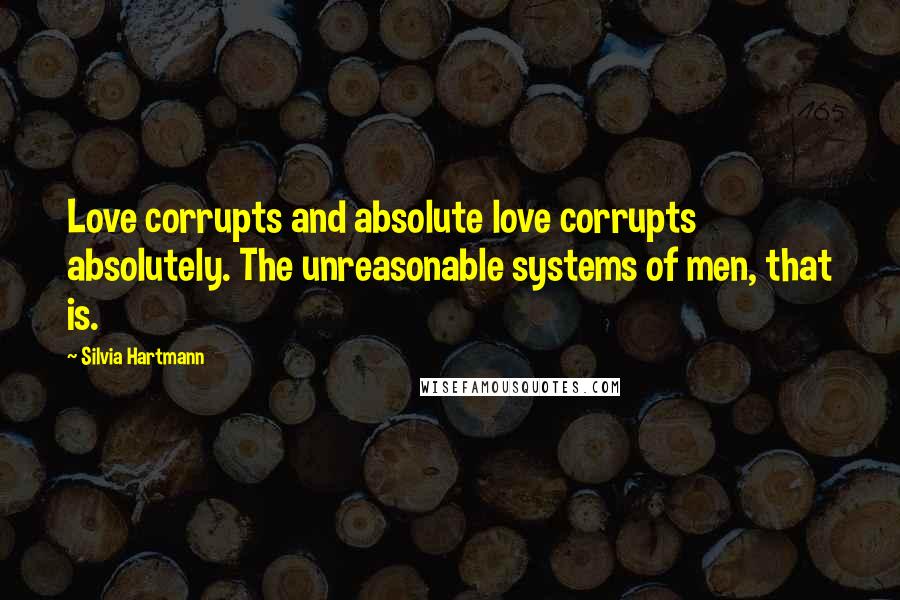 Silvia Hartmann Quotes: Love corrupts and absolute love corrupts absolutely. The unreasonable systems of men, that is.