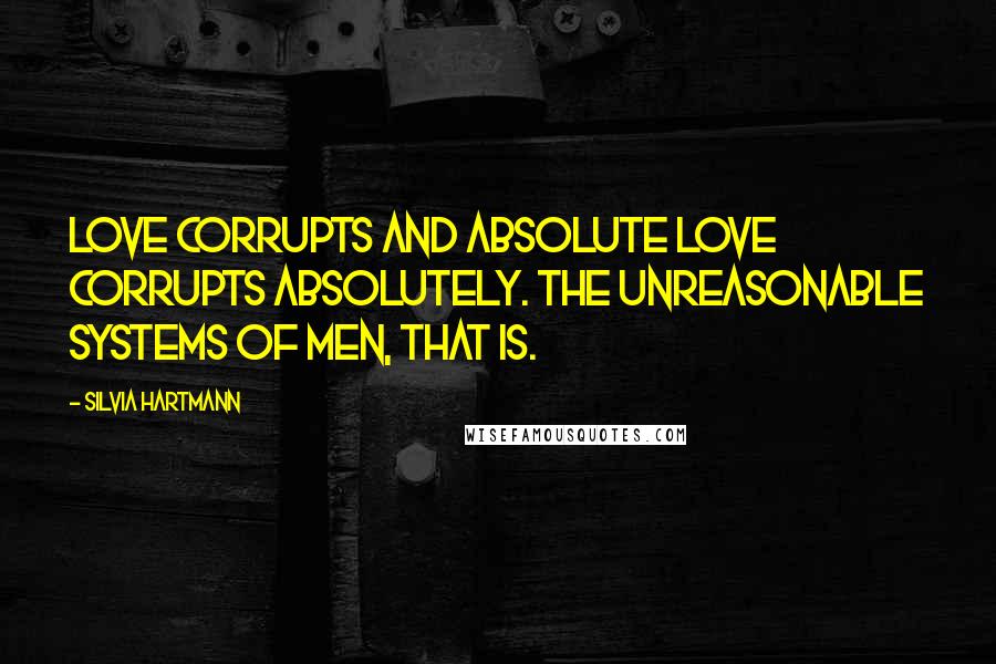 Silvia Hartmann Quotes: Love corrupts and absolute love corrupts absolutely. The unreasonable systems of men, that is.