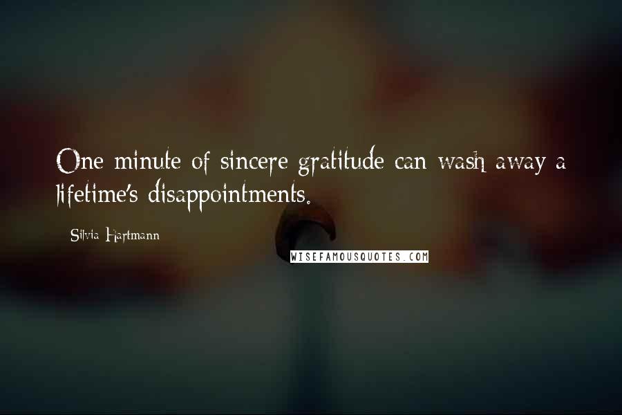 Silvia Hartmann Quotes: One minute of sincere gratitude can wash away a lifetime's disappointments.