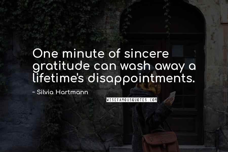 Silvia Hartmann Quotes: One minute of sincere gratitude can wash away a lifetime's disappointments.