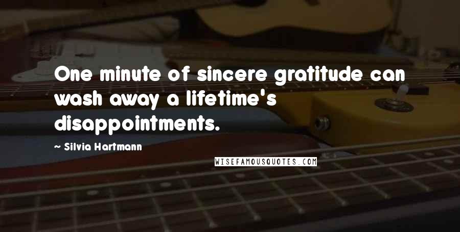 Silvia Hartmann Quotes: One minute of sincere gratitude can wash away a lifetime's disappointments.