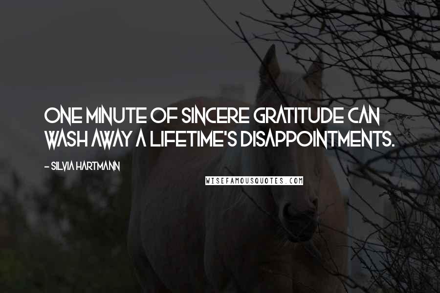 Silvia Hartmann Quotes: One minute of sincere gratitude can wash away a lifetime's disappointments.