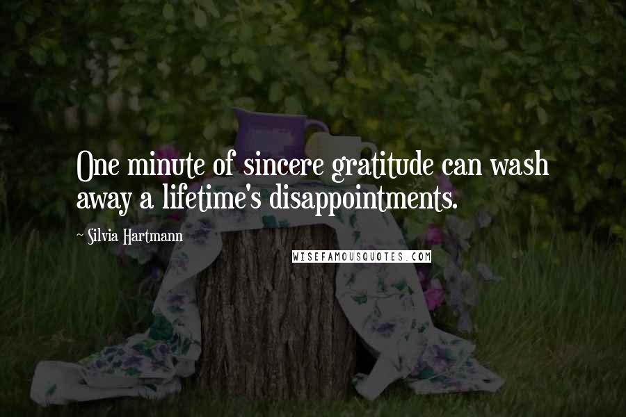 Silvia Hartmann Quotes: One minute of sincere gratitude can wash away a lifetime's disappointments.