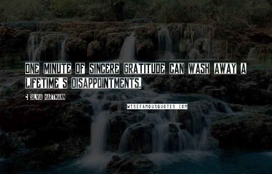 Silvia Hartmann Quotes: One minute of sincere gratitude can wash away a lifetime's disappointments.