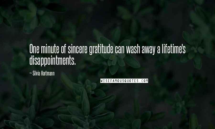 Silvia Hartmann Quotes: One minute of sincere gratitude can wash away a lifetime's disappointments.