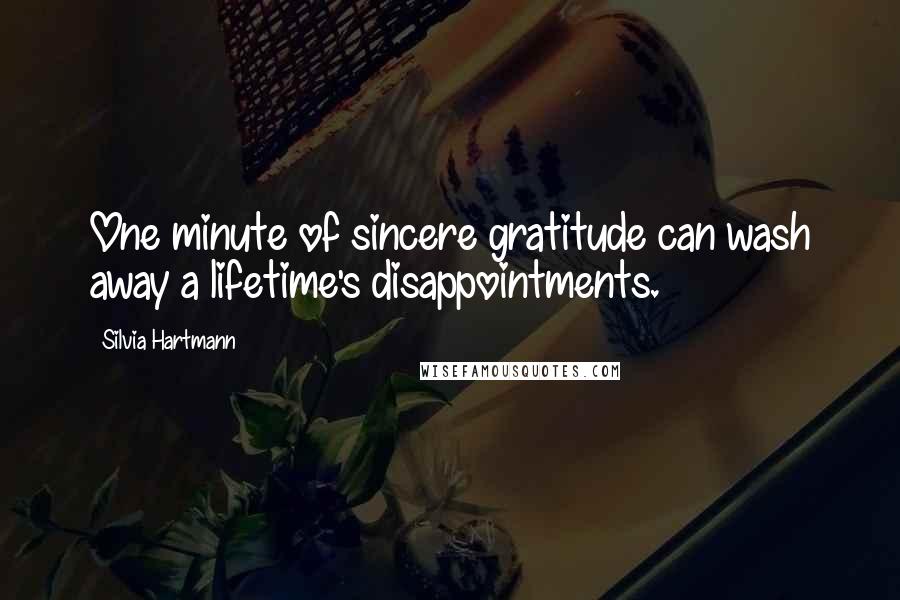 Silvia Hartmann Quotes: One minute of sincere gratitude can wash away a lifetime's disappointments.