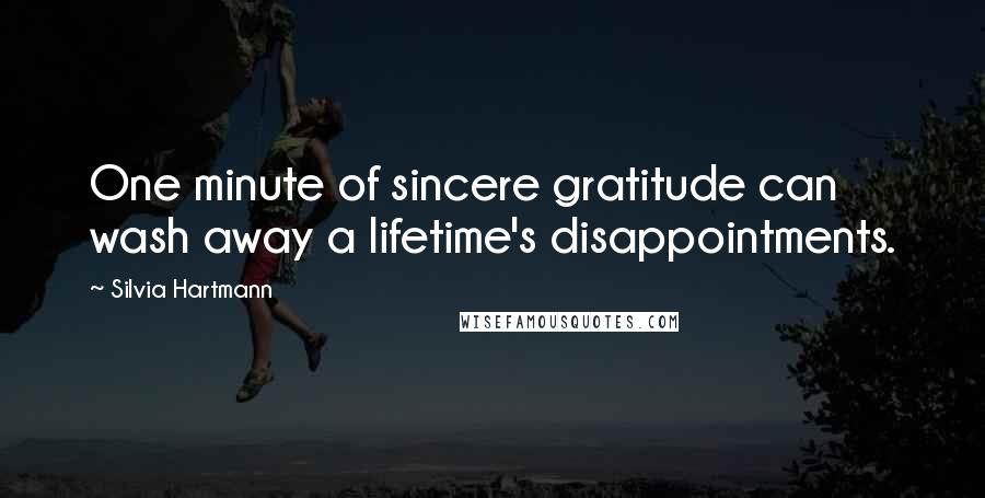 Silvia Hartmann Quotes: One minute of sincere gratitude can wash away a lifetime's disappointments.
