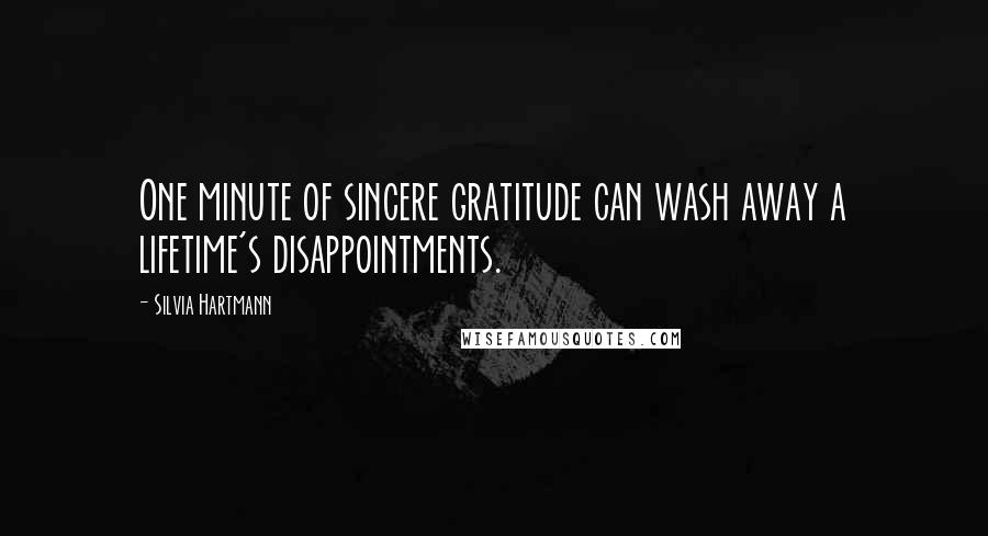 Silvia Hartmann Quotes: One minute of sincere gratitude can wash away a lifetime's disappointments.