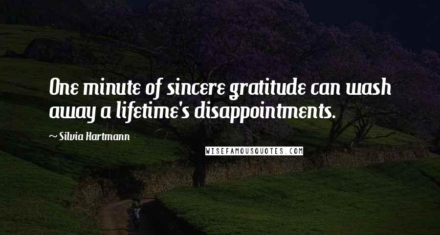 Silvia Hartmann Quotes: One minute of sincere gratitude can wash away a lifetime's disappointments.