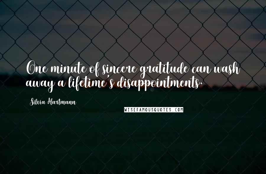 Silvia Hartmann Quotes: One minute of sincere gratitude can wash away a lifetime's disappointments.