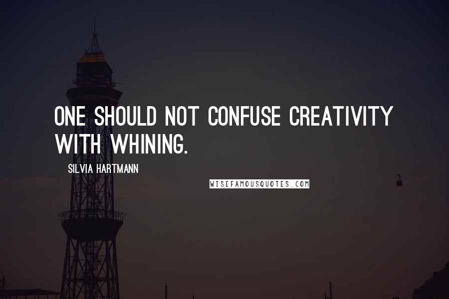 Silvia Hartmann Quotes: One should not confuse creativity with whining.