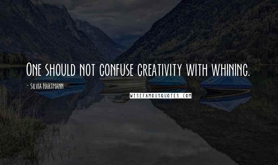 Silvia Hartmann Quotes: One should not confuse creativity with whining.