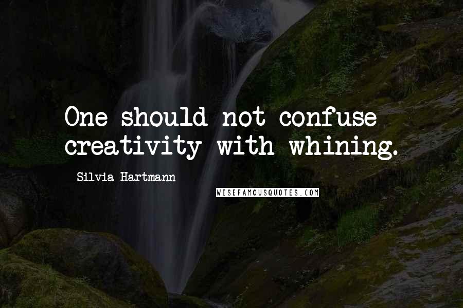 Silvia Hartmann Quotes: One should not confuse creativity with whining.