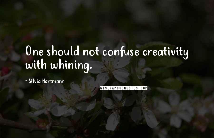 Silvia Hartmann Quotes: One should not confuse creativity with whining.