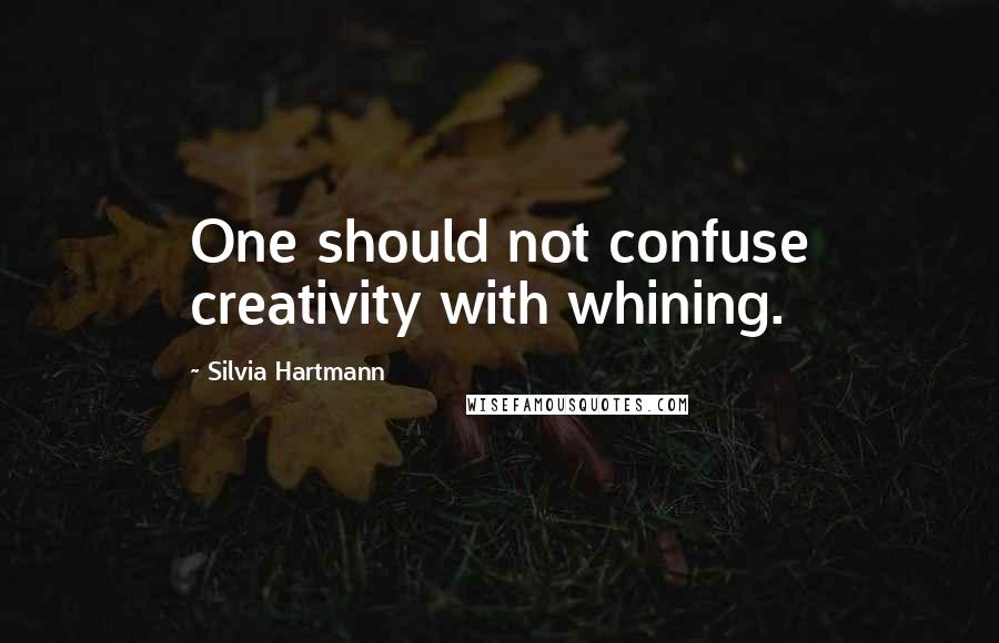 Silvia Hartmann Quotes: One should not confuse creativity with whining.