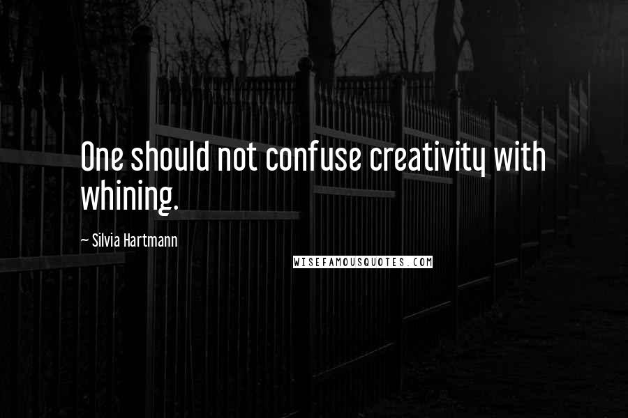 Silvia Hartmann Quotes: One should not confuse creativity with whining.