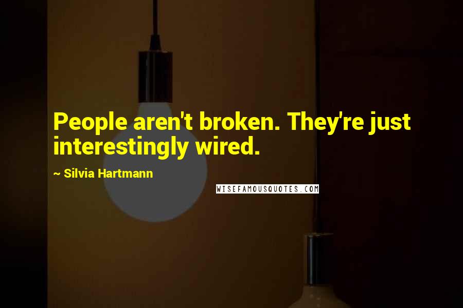 Silvia Hartmann Quotes: People aren't broken. They're just interestingly wired.