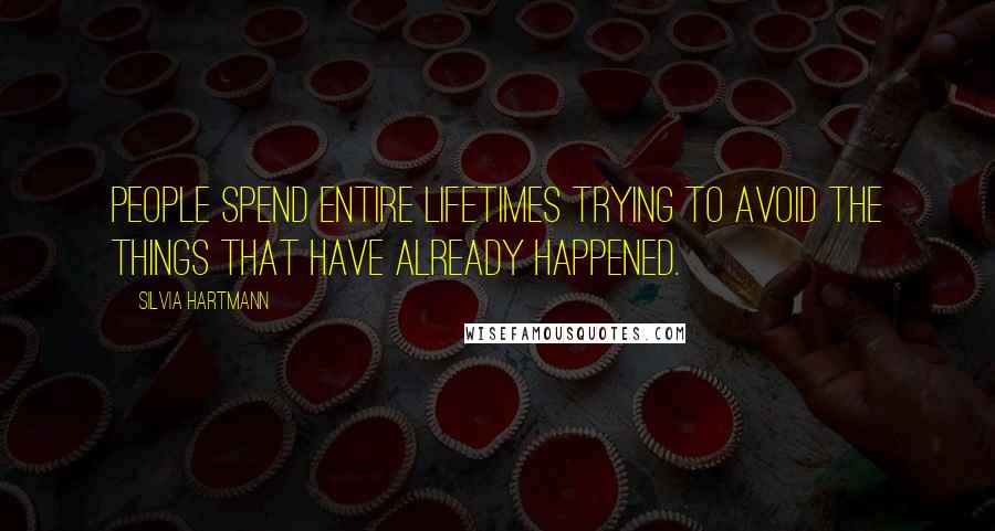 Silvia Hartmann Quotes: People spend entire lifetimes trying to avoid the things that have already happened.