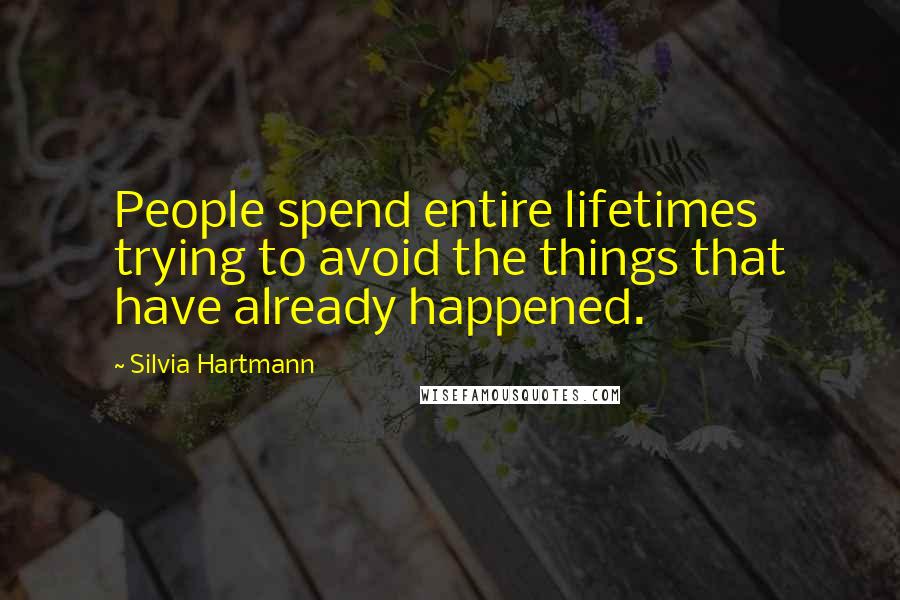 Silvia Hartmann Quotes: People spend entire lifetimes trying to avoid the things that have already happened.