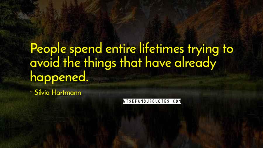 Silvia Hartmann Quotes: People spend entire lifetimes trying to avoid the things that have already happened.