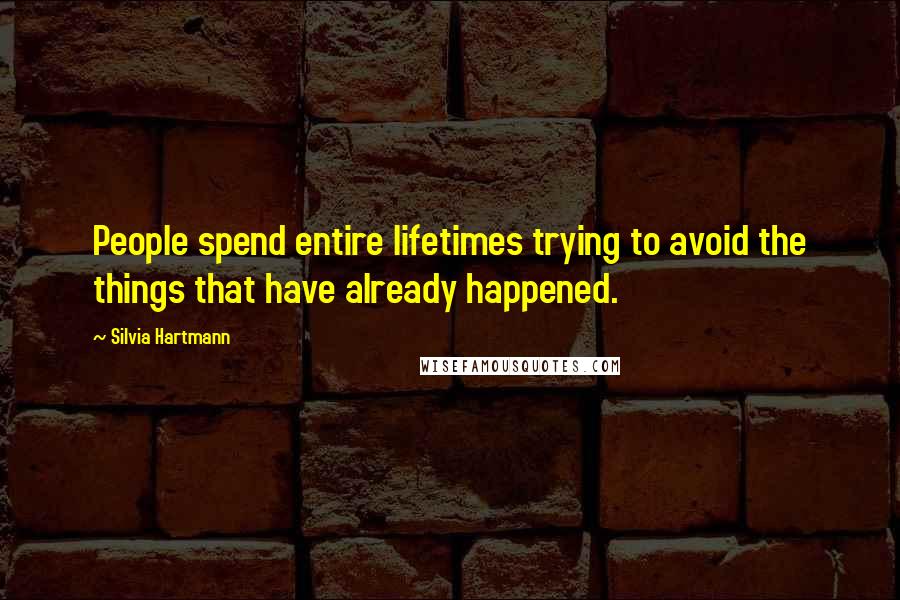 Silvia Hartmann Quotes: People spend entire lifetimes trying to avoid the things that have already happened.