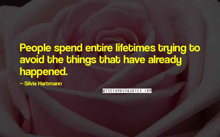 Silvia Hartmann Quotes: People spend entire lifetimes trying to avoid the things that have already happened.