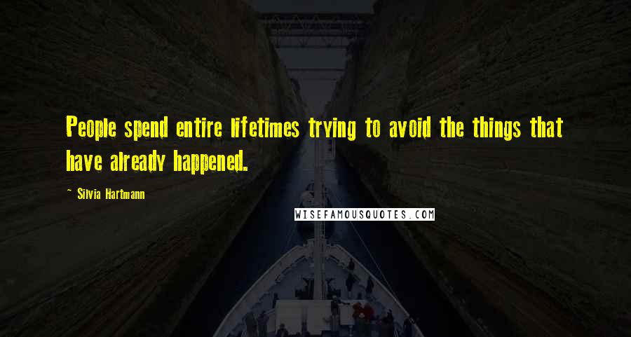 Silvia Hartmann Quotes: People spend entire lifetimes trying to avoid the things that have already happened.