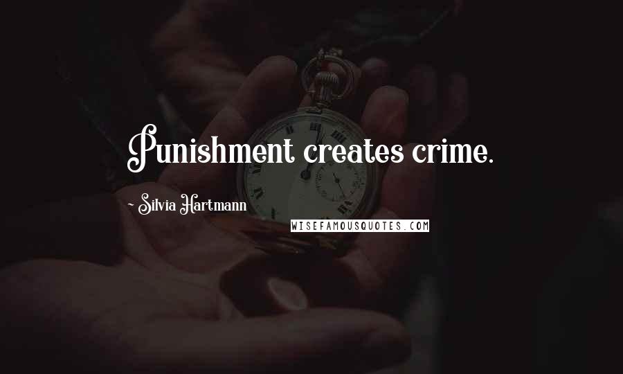 Silvia Hartmann Quotes: Punishment creates crime.