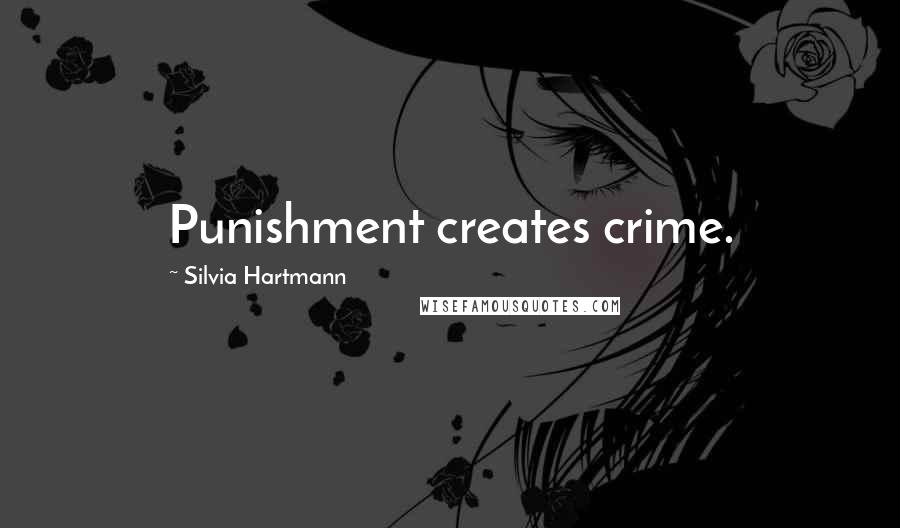 Silvia Hartmann Quotes: Punishment creates crime.