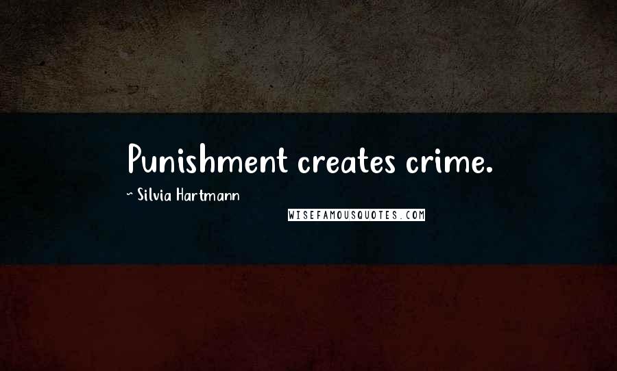 Silvia Hartmann Quotes: Punishment creates crime.