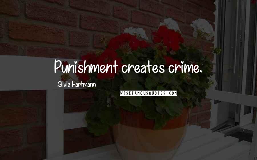 Silvia Hartmann Quotes: Punishment creates crime.