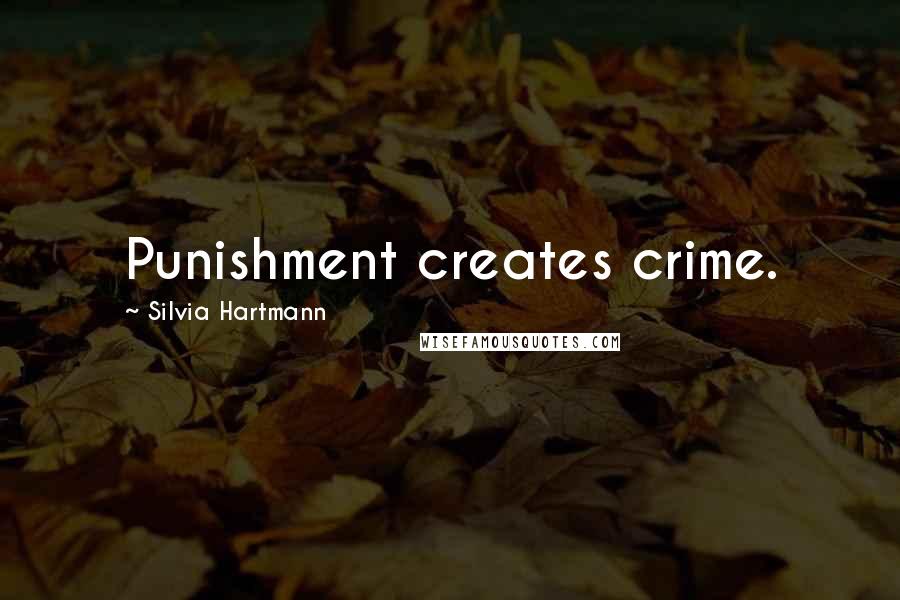 Silvia Hartmann Quotes: Punishment creates crime.